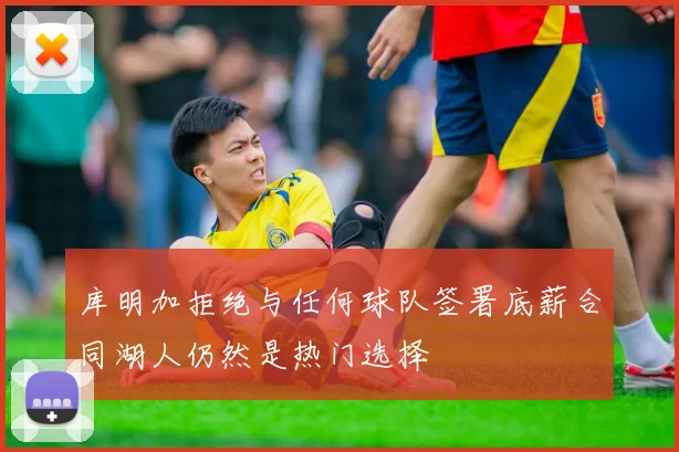 库明加拒绝与任何球队签署底薪合同湖人仍然是热门选择