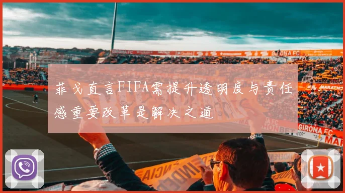 菲戈直言FIFA需提升透明度与责任感重要改革是解决之道